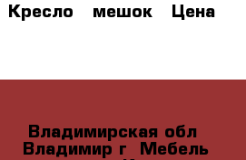 Кресло - мешок › Цена ­ 950 - Владимирская обл., Владимир г. Мебель, интерьер » Кровати   